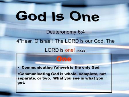 Deuteronomy 6:4 4Hear, O Israel! The LORD is our God, The LORD is one! (NASB) One Communicating Yahweh is the only God Communicating God is whole, complete,