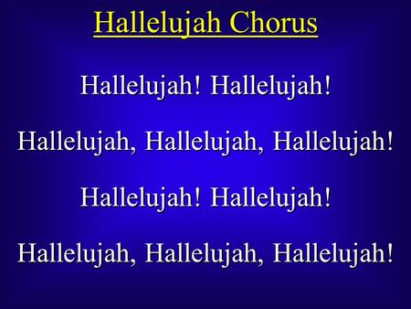 Hallelujah Chorus Hallelujah! Hallelujah, Hallelujah, Hallelujah! Hallelujah! Hallelujah, Hallelujah, Hallelujah! Hallelujah! Hallelujah, Hallelujah, Hallelujah!