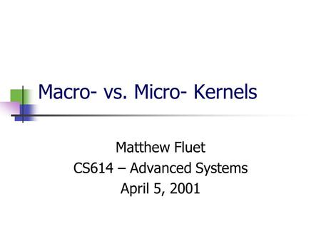 Macro- vs. Micro- Kernels Matthew Fluet CS614 – Advanced Systems April 5, 2001.