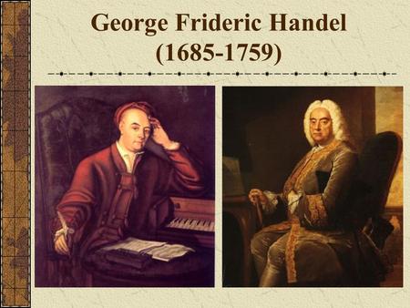 George Frideric Handel (1685-1759) George Fredric Handel born in Halle, Germany Father was a wealthy barber/surgeon that believed that Handel should.