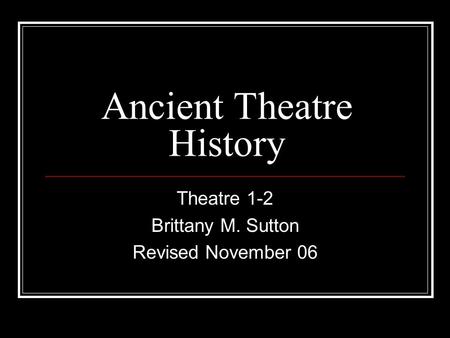 Ancient Theatre History Theatre 1-2 Brittany M. Sutton Revised November 06.