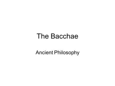 The Bacchae Ancient Philosophy. Parts Prologue Parodos First Episode First Choral Ode Second Episode Second Choral Ode Third Episode Third Choral Ode.