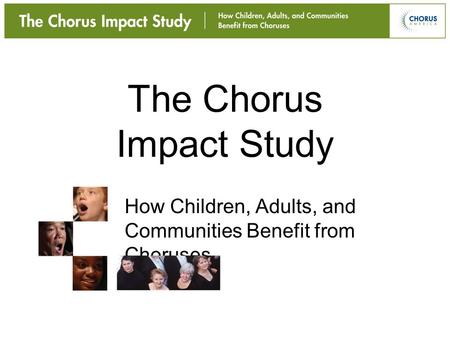 The Chorus Impact Study How Children, Adults, and Communities Benefit from Choruses.