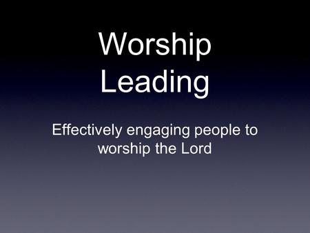 Worship Leading Effectively engaging people to worship the Lord.