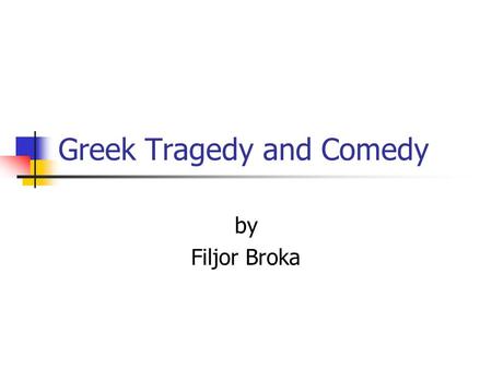 Greek Tragedy and Comedy by Filjor Broka. Outline Greek Life Origins of Greek Theatre Performance in Greek Theatre Greek Tragedy Greek Comedy.