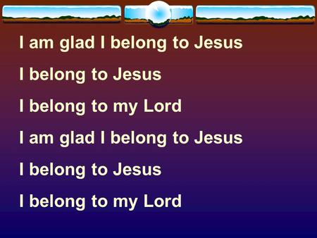 I am glad I belong to Jesus I belong to Jesus I belong to my Lord I am glad I belong to Jesus I belong to Jesus I belong to my Lord.