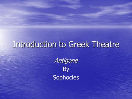 Introduction to Greek Theatre Antigone By Sophocles.
