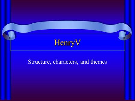 HenryV Structure, characters, and themes. Henry V Structure Act I -- first turning point Henry decides to attack France Act II - IV -- two sides gather.