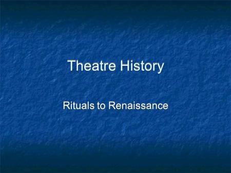 Theatre History Rituals to Renaissance. Rituals - 38,000-5000 BC Oldest form of expression - storytelling Begins with primitive man as dance and rhythmic.