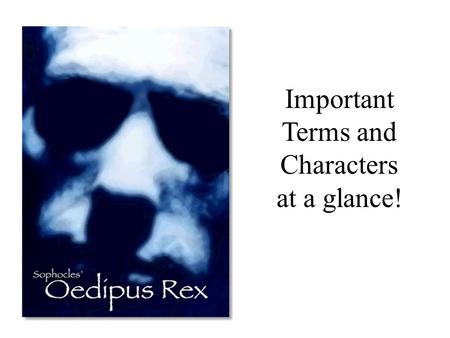 Important Terms and Characters at a glance!. Oedipus Rex First play in a trilogy called “Oedipus the King” by the playwright Sophocles. Oedipus- Swollen.