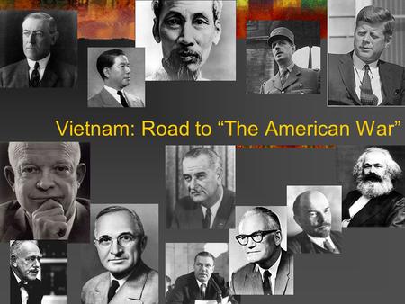 Vietnam: Road to “The American War”. “It was patriotism, not Communism, that inspired me.” Ho Chi Minh.