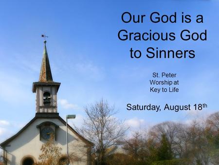 Our God is a Gracious God to Sinners St. Peter Worship at Key to Life Saturday, August 18 th.