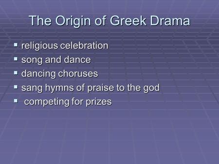 The Origin of Greek Drama  religious celebration  song and dance  dancing choruses  sang hymns of praise to the god  competing for prizes.