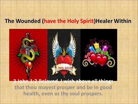 The Wounded (have the Holy Spirit)Healer Within 3 John 1:2 Beloved, I wish above all things that thou mayest prosper and be in good health, even as thy.