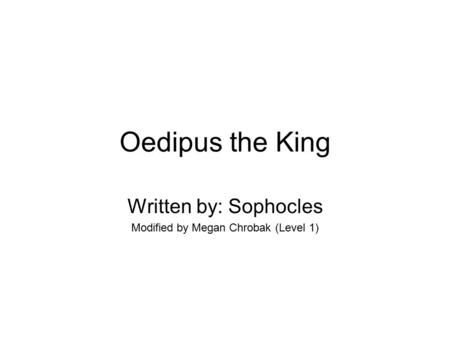 Oedipus the King Written by: Sophocles Modified by Megan Chrobak (Level 1)