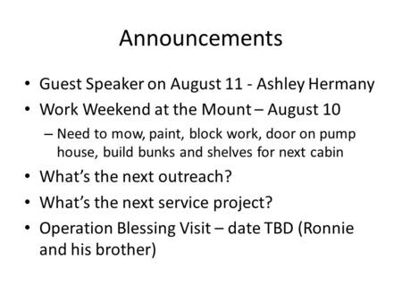 Announcements Guest Speaker on August 11 - Ashley Hermany Work Weekend at the Mount – August 10 – Need to mow, paint, block work, door on pump house, build.