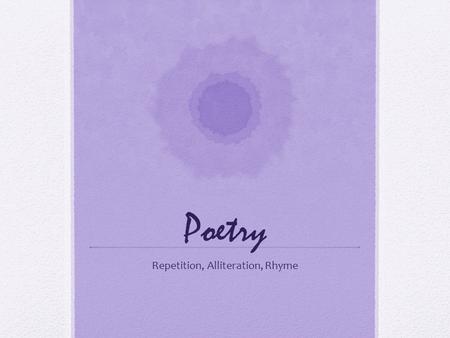 Poetry Repetition, Alliteration, Rhyme. Repetition Repetition refers to words or phrases that are repeated Authors use repetition to: Draw attention to.