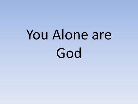 You Alone are God.