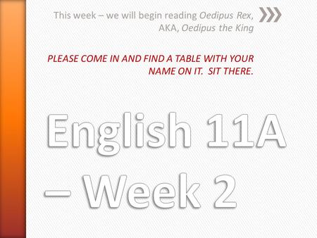 This week – we will begin reading Oedipus Rex, AKA, Oedipus the King PLEASE COME IN AND FIND A TABLE WITH YOUR NAME ON IT. SIT THERE.