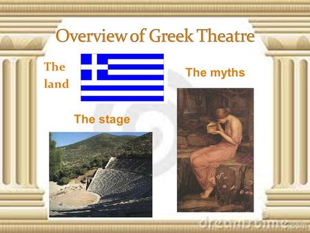 The land The myths The stage. Greece has thousands of inhabited islands and dramatic mountain ranges Greece has a rich culture and history Democracy was.