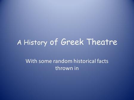 A History of Greek Theatre With some random historical facts thrown in.