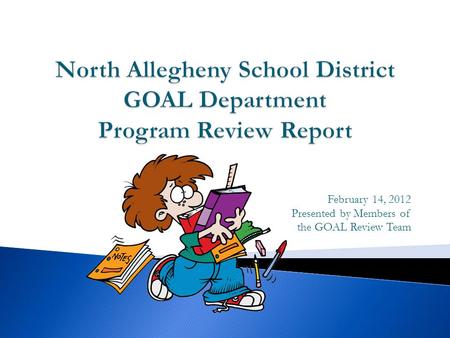 February 14, 2012 Presented by Members of the GOAL Review Team.
