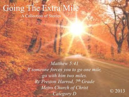 Going The Extra Mile A Collection of Stories Matthew 5:41 If someone forces you to go one mile, go with him two miles. By Preston Harrod, 7 th Grade Metro.