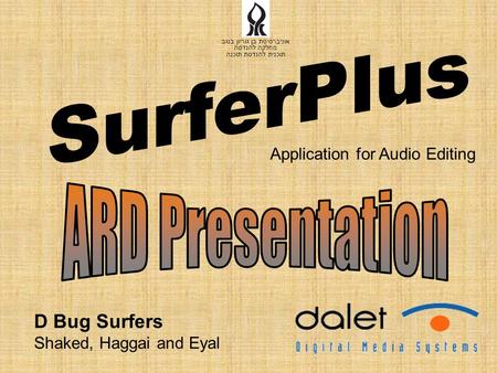 D Bug Surfers Shaked, Haggai and Eyal Application for Audio Editing אוניברסיטת בן גוריון בנגב מחלקה להנדסה תוכנית להנדסת תוכנה.
