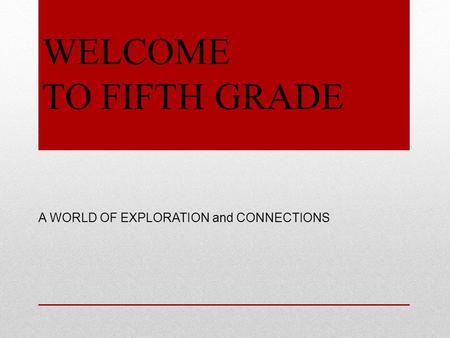 WELCOME TO FIFTH GRADE A WORLD OF EXPLORATION and CONNECTIONS.