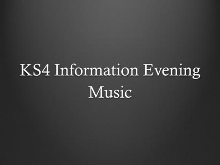 KS4 Information Evening Music. What are you going to find out about? The course overview Expectations Instrumental lessons Extra curricular The answer.