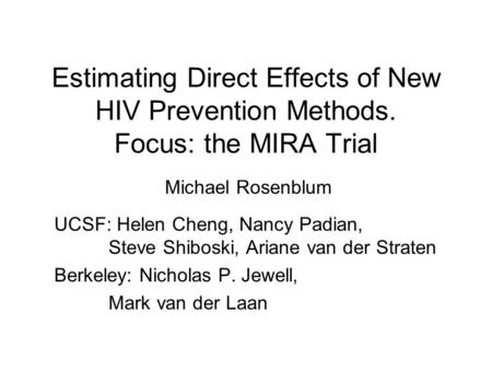 Estimating Direct Effects of New HIV Prevention Methods. Focus: the MIRA Trial UCSF: Helen Cheng, Nancy Padian, Steve Shiboski, Ariane van der Straten.