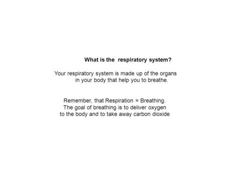 What is the respiratory system? Your respiratory system is made up of the organs in your body that help you to breathe. Remember, that Respiration = Breathing.
