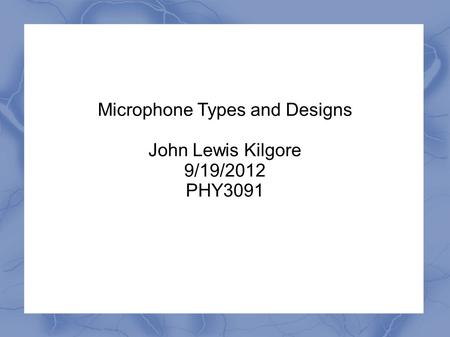 Microphone Types and Designs John Lewis Kilgore 9/19/2012 PHY3091.