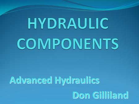 Advanced Hydraulics Don Gilliland. Hydraulic Components Reservoirs Accumulators Pumps Valves Actuators Conductors.