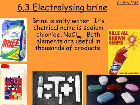 6.3 Electrolysing brine Brine is salty water. It’s chemical name is sodium chloride, NaCl aq. Both elements are useful in thousands of products. 04 May.