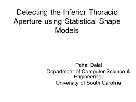 Detecting the Inferior Thoracic Aperture using Statistical Shape Models Pahal Dalal Department of Computer Science & Engineering, University of South Carolina.