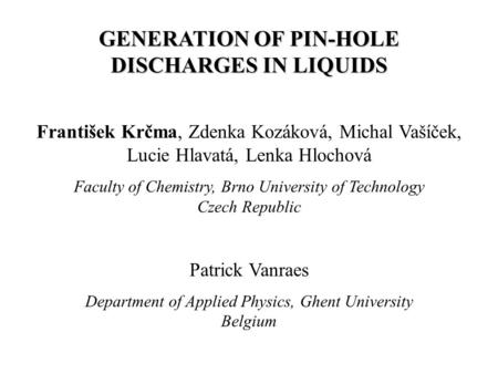 GENERATION OF PIN-HOLE DISCHARGES IN LIQUIDS František Krčma, Zdenka Kozáková, Michal Vašíček, Lucie Hlavatá, Lenka Hlochová Faculty of Chemistry, Brno.
