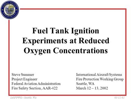 03-12-02IASFPWG – Seattle, WA Fuel Tank Ignition Experiments at Reduced Oxygen Concentrations International Aircraft Systems Fire Protection Working Group.