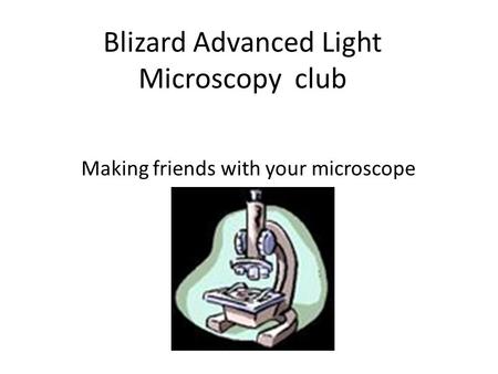 Blizard Advanced Light Microscopy club Making friends with your microscope.