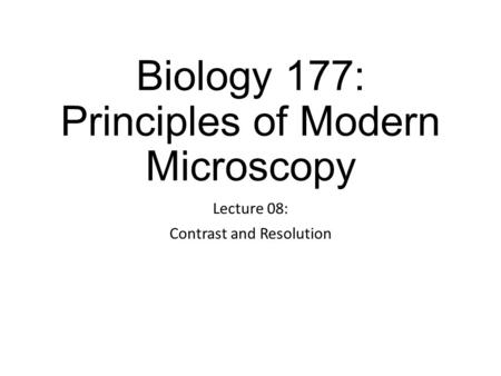 Biology 177: Principles of Modern Microscopy Lecture 08: Contrast and Resolution.