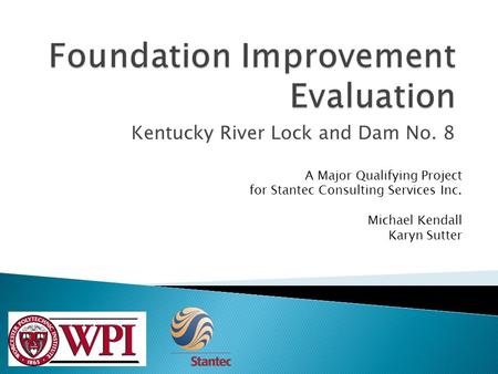 Kentucky River Lock and Dam No. 8 A Major Qualifying Project for Stantec Consulting Services Inc. Michael Kendall Karyn Sutter.