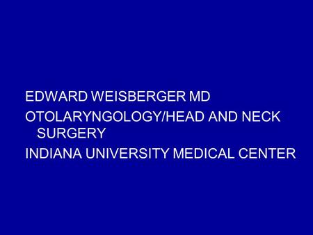 EDWARD WEISBERGER MD OTOLARYNGOLOGY/HEAD AND NECK SURGERY INDIANA UNIVERSITY MEDICAL CENTER.