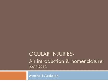 OCULAR INJURIES- An introduction & nomenclature 22.11.2013 Ayesha S Abdullah.