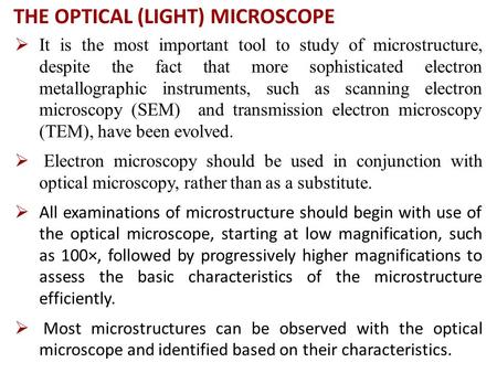 THE OPTICAL (LIGHT) MICROSCOPE  It is the most important tool to study of microstructure, despite the fact that more sophisticated electron metallographic.