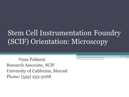Stem Cell Instrumentation Foundry (SCIF) Orientation: Microscopy Venu Polineni Research Associate, SCIF University of California, Merced Phone: (559) 253-3068.