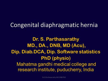 Congenital diaphragmatic hernia Dr. S. Parthasarathy MD., DA., DNB, MD (Acu), Dip. Diab.DCA, Dip. Software statistics PhD (physio) Mahatma gandhi medical.