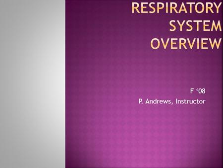 F ‘08 P. Andrews, Instructor.  Respiration  Exchange of gases between an organism and it’s environment  Pulmonary (external) respiration Occurs in.
