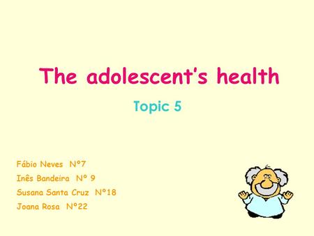 The adolescent’s health Topic 5 Fábio Neves Nº7 Inês Bandeira Nº 9 Susana Santa Cruz Nº18 Joana Rosa Nº22.