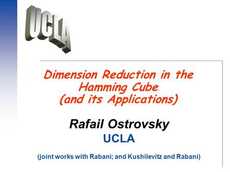 Dimension Reduction in the Hamming Cube (and its Applications) Rafail Ostrovsky UCLA (joint works with Rabani; and Kushilevitz and Rabani)