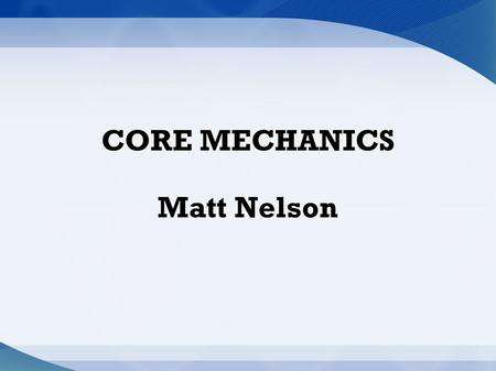 CORE MECHANICS Matt Nelson. Core Mechanics & Gameplay Core Mechanics manage the gameplay: Implement all actions Implement challenges.